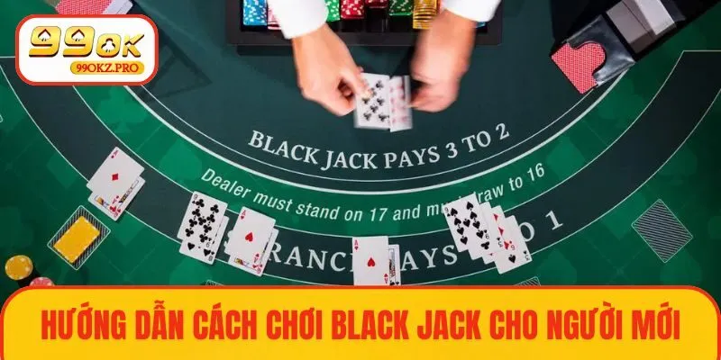 Hướng dẫn chi tiết cách đánh Black Jack hiệu quả từ cao thủ