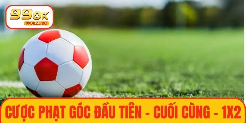Cược phạt góc đầu tiên - cuối cùng và 1X2 đa dạng