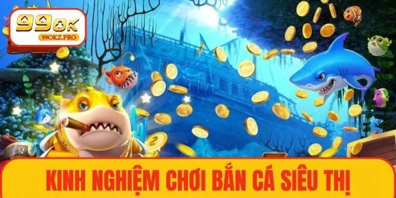 Những kinh nghiệm quan trọng khi chơi bắn cá siêu thị
