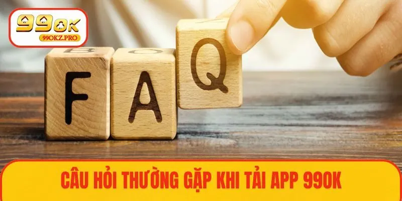 Câu hỏi thường gặp khi tải ứng dụng 99OK