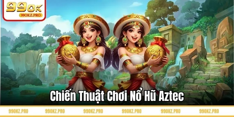 Chiến thuật chơi nổ hũ Aztec từ cao thủ